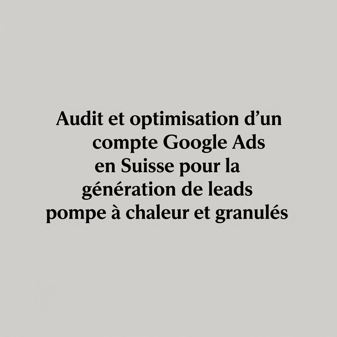 Audit et optimisation d’un compte Google Ads en Suisse pour la génération de leads pompe à chaleur et granulés
