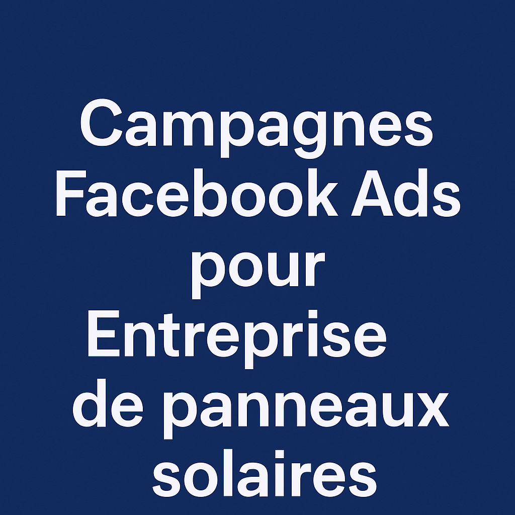 Campagnes facebook ads pour Entreprise de panneaux solaires
