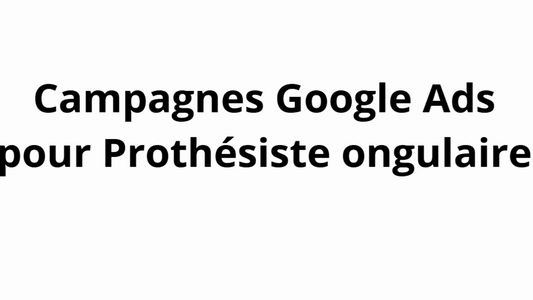 Campagnes Google Ads pour Prothésiste ongulaire
