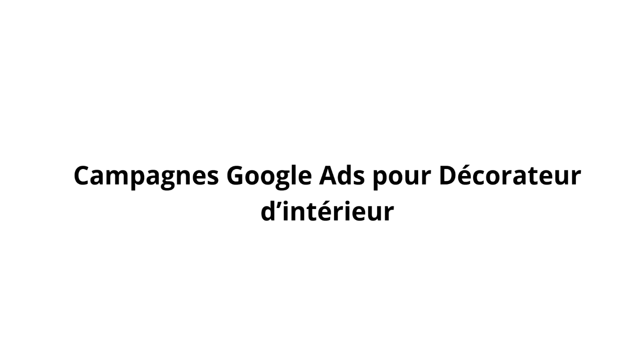 Campagnes Google Ads pour Décorateur d’intérieur