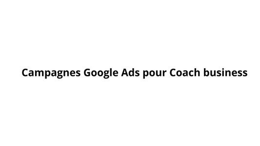 Campagnes Google Ads pour Coach business