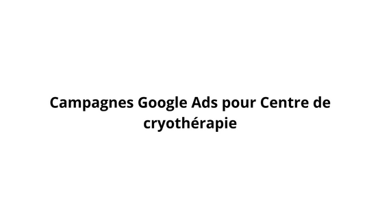 Campagnes Google Ads pour Centre de cryothérapie