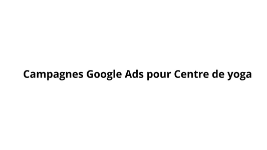 Campagnes Google Ads pour Centre de yoga