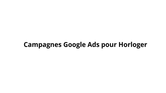 Campagnes Google Ads pour Horloger