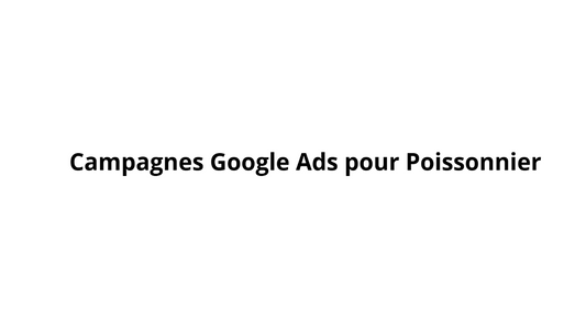Campagnes Google Ads pour Poissonnier