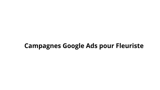 Campagnes Google Ads pour Fleuriste