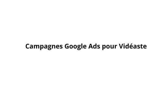 Campagnes Google Ads pour Vidéaste