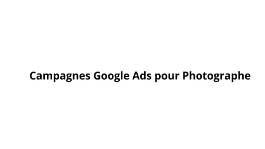 Campagnes Google Ads pour Photographe