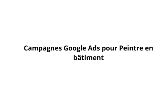 Campagnes Google Ads pour Peintre en bâtiment