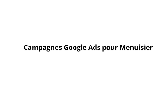 Campagnes Google Ads pour Menuisier