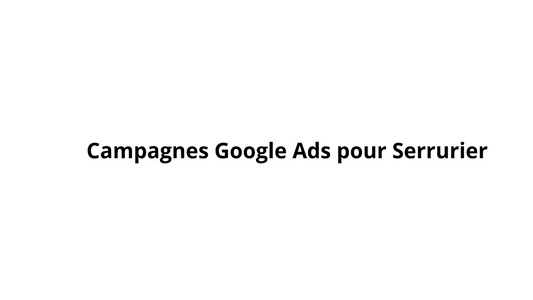 Campagnes Google Ads pour Serrurier